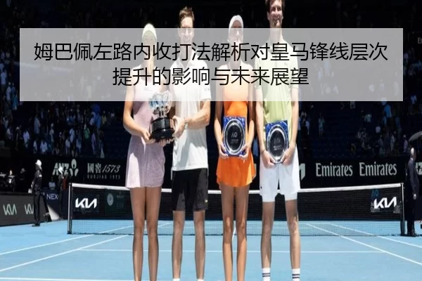 姆巴佩左路内收打法解析对皇马锋线层次提升的影响与未来展望